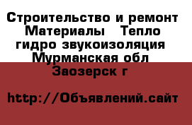 Строительство и ремонт Материалы - Тепло,гидро,звукоизоляция. Мурманская обл.,Заозерск г.